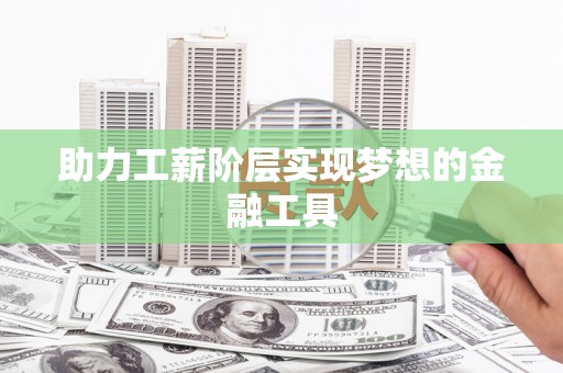 隆子助力工薪阶层实现梦想的金融工具