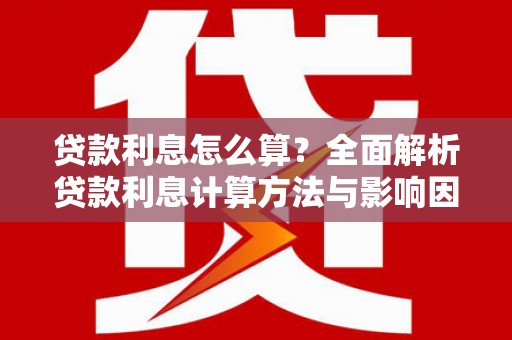 隆子贷款利息怎么算？全面解析贷款利息计算方法与影响因素