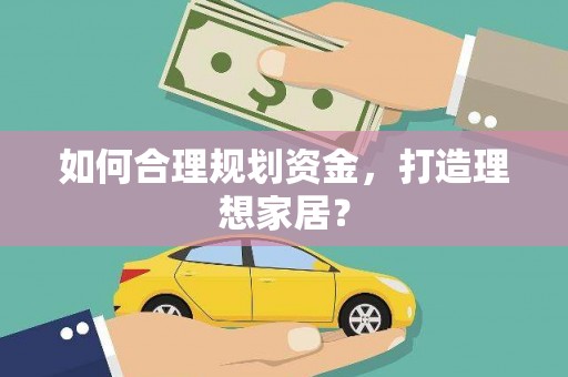 隆子如何合理规划资金，打造理想家居？