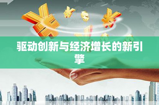 隆子驱动创新与经济增长的新引擎