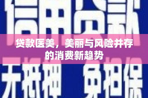 隆子贷款医美，美丽与风险并存的消费新趋势