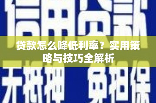 隆子贷款怎么降低利率？实用策略与技巧全解析
